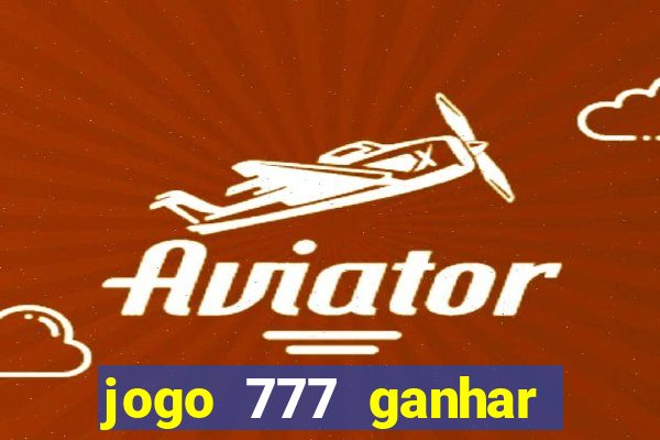 jogo 777 ganhar dinheiro de verdade